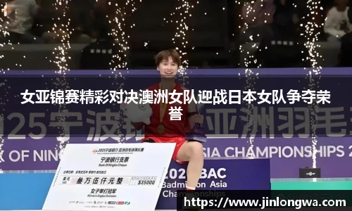 女亚锦赛精彩对决澳洲女队迎战日本女队争夺荣誉