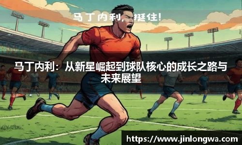 马丁内利：从新星崛起到球队核心的成长之路与未来展望
