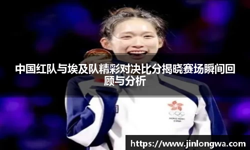 中国红队与埃及队精彩对决比分揭晓赛场瞬间回顾与分析