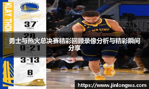 勇士与热火总决赛精彩回顾录像分析与精彩瞬间分享