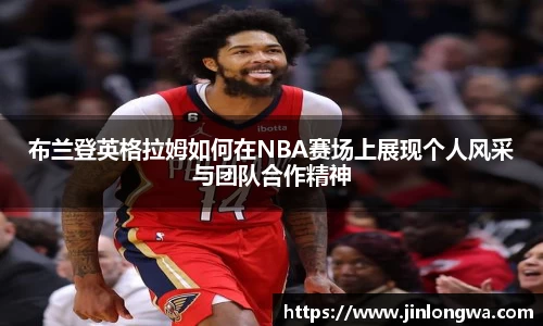 布兰登英格拉姆如何在NBA赛场上展现个人风采与团队合作精神