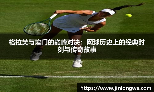 格拉芙与埃门的巅峰对决：网球历史上的经典时刻与传奇故事