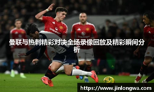 曼联与热刺精彩对决全场录像回放及精彩瞬间分析