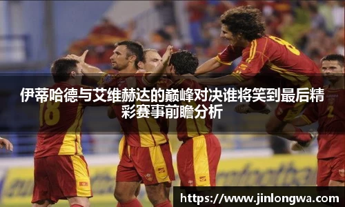 伊蒂哈德与艾维赫达的巅峰对决谁将笑到最后精彩赛事前瞻分析