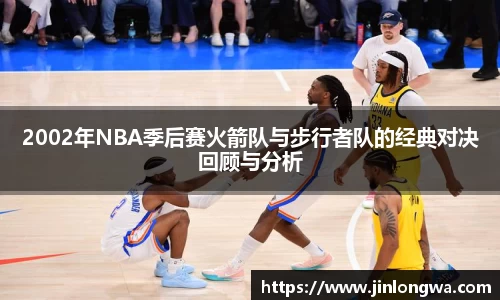 2002年NBA季后赛火箭队与步行者队的经典对决回顾与分析