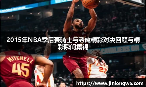 2015年NBA季后赛骑士与老鹰精彩对决回顾与精彩瞬间集锦