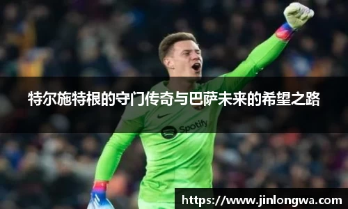 特尔施特根的守门传奇与巴萨未来的希望之路
