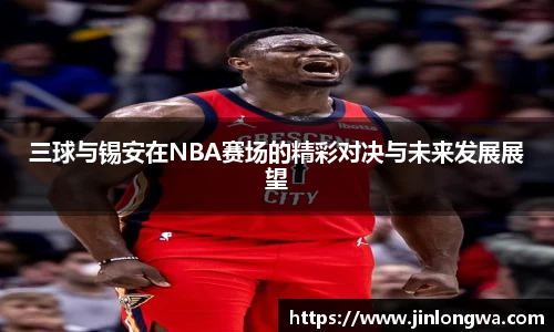 三球与锡安在NBA赛场的精彩对决与未来发展展望