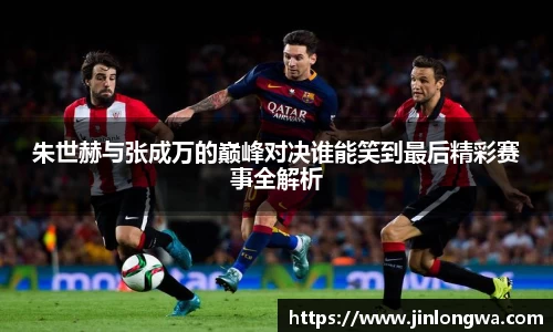 朱世赫与张成万的巅峰对决谁能笑到最后精彩赛事全解析