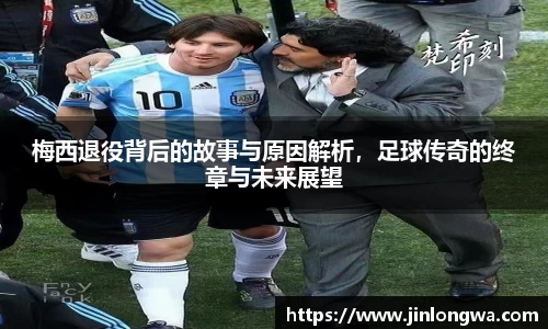 梅西退役背后的故事与原因解析，足球传奇的终章与未来展望
