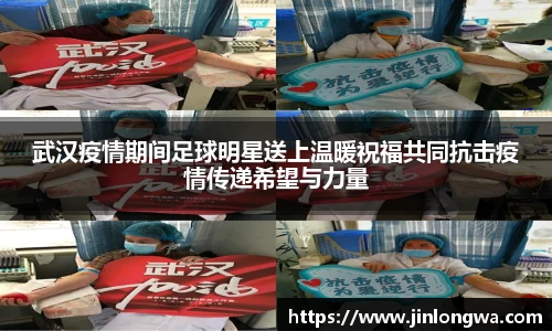 武汉疫情期间足球明星送上温暖祝福共同抗击疫情传递希望与力量