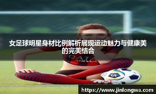 女足球明星身材比例解析展现运动魅力与健康美的完美结合