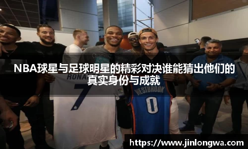 NBA球星与足球明星的精彩对决谁能猜出他们的真实身份与成就