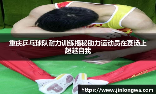 重庆乒乓球队耐力训练揭秘助力运动员在赛场上超越自我